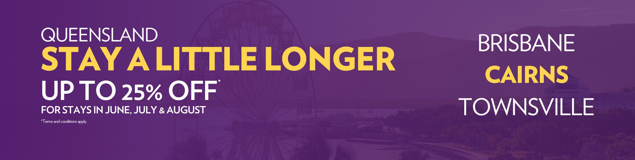 Stay a Little Longer promotion for Queensland Hotels. Up to 25% off. Book by 31 August 2026.